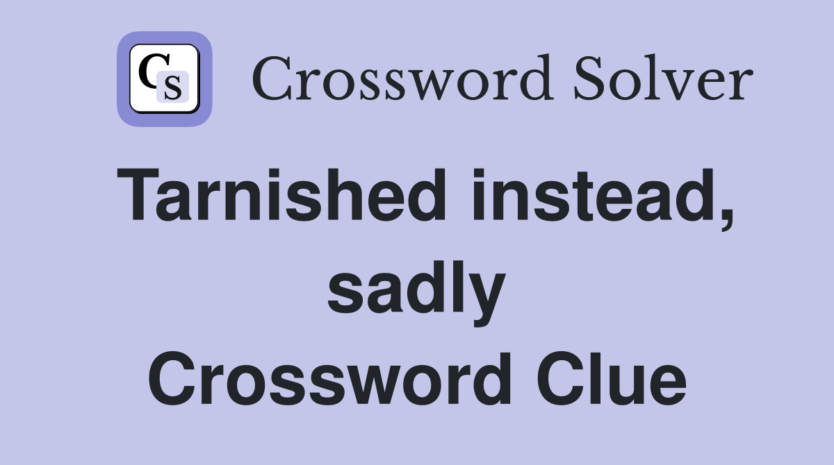 Tarnished instead, sadly Crossword Clue