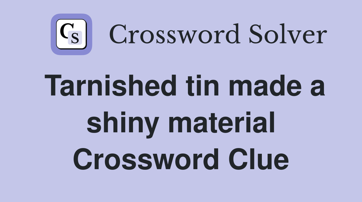 Tarnished tin made a shiny material Crossword Clue