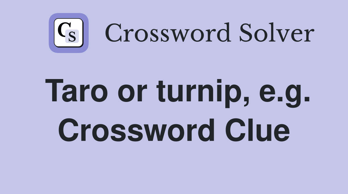 Taro or turnip, e.g. Crossword Clue