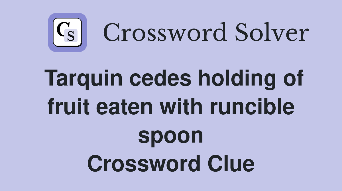 Tarquin cedes holding of fruit eaten with runcible spoon Crossword Clue