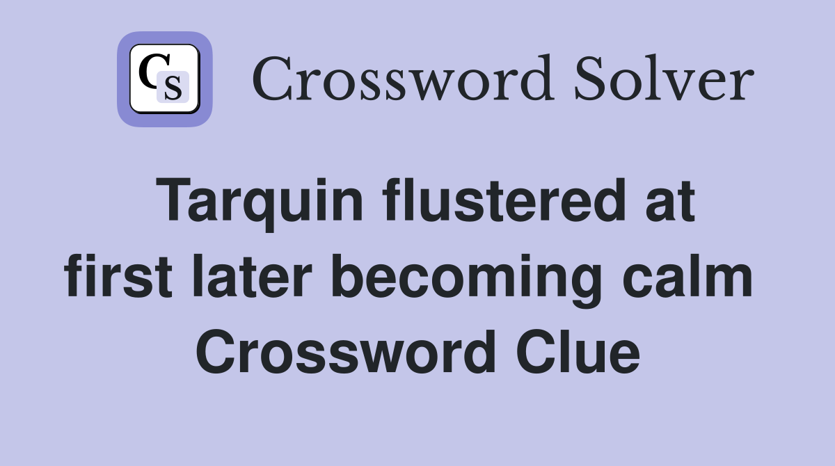 Tarquin flustered at first later becoming calm  Crossword Clue