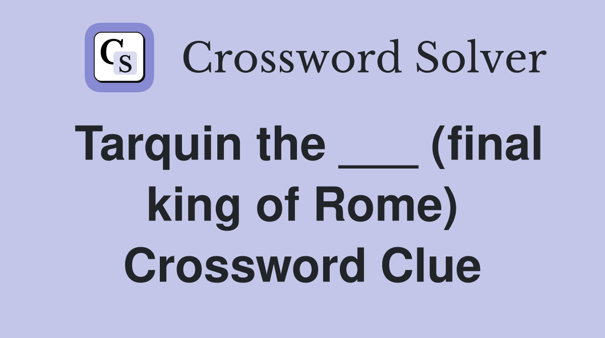 Tarquin the ___ (final king of Rome) Crossword Clue