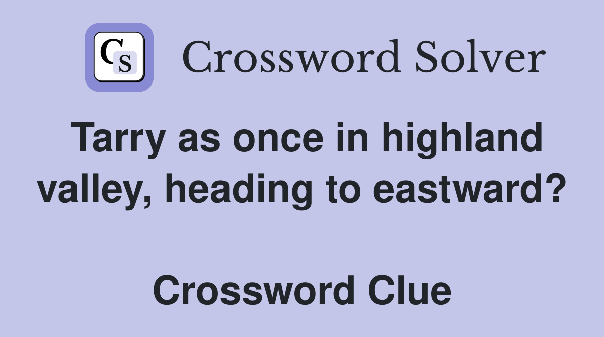 Tarry as once in highland valley, heading to eastward?  Crossword Clue