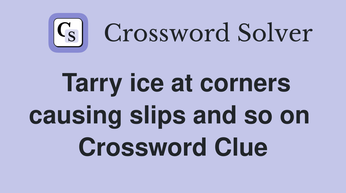 Tarry ice at corners causing slips and so on  Crossword Clue