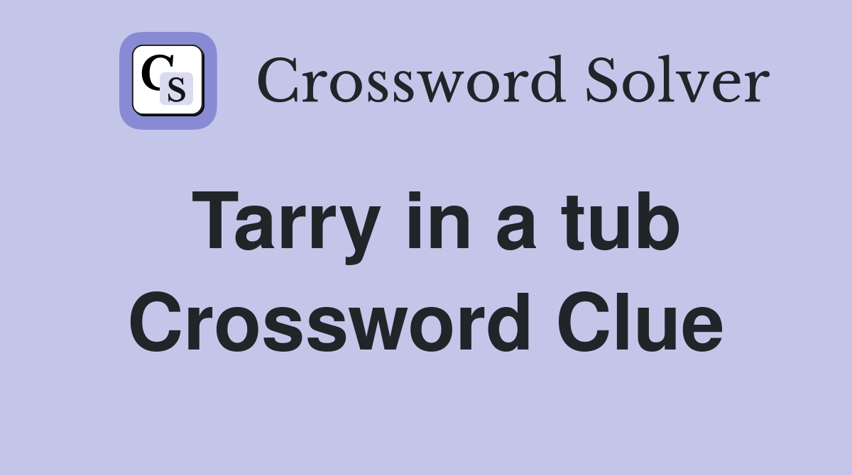 Tarry in a tub Crossword Clue