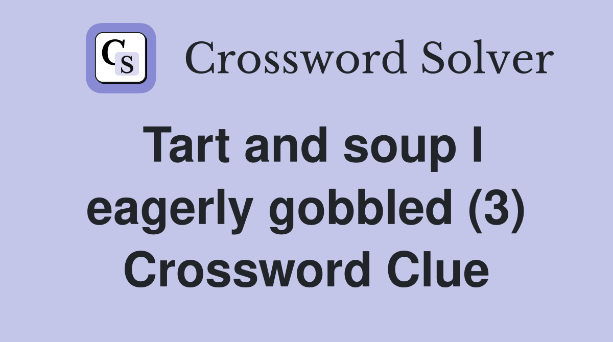 Tart and soup I eagerly gobbled (3) Crossword Clue