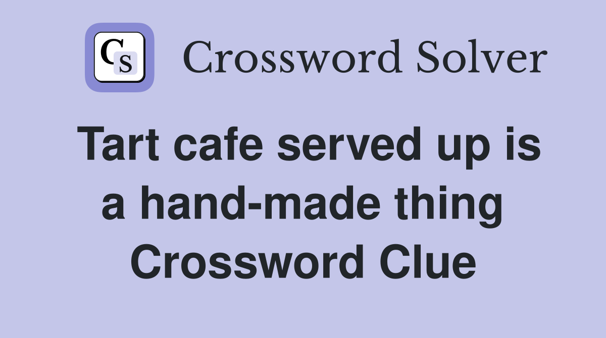Tart cafe served up is a hand-made thing Crossword Clue