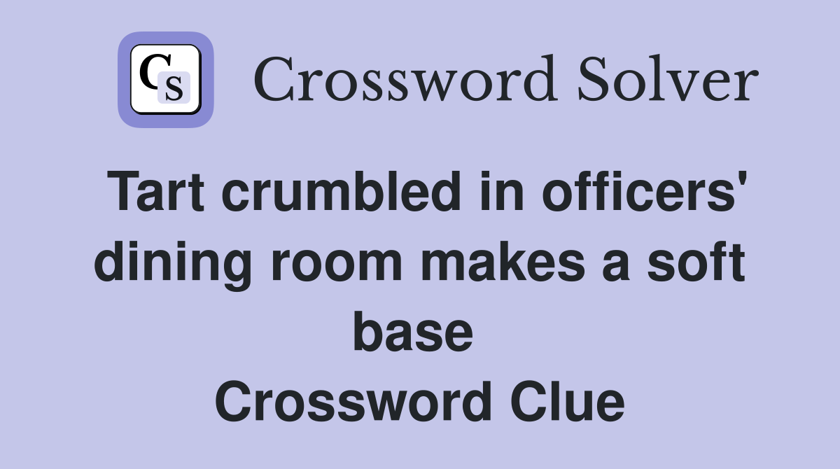 Tart crumbled in officers' dining room makes a soft base  Crossword Clue