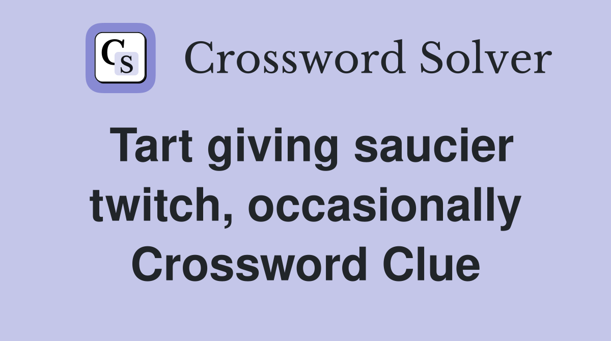 Tart giving saucier twitch, occasionally Crossword Clue