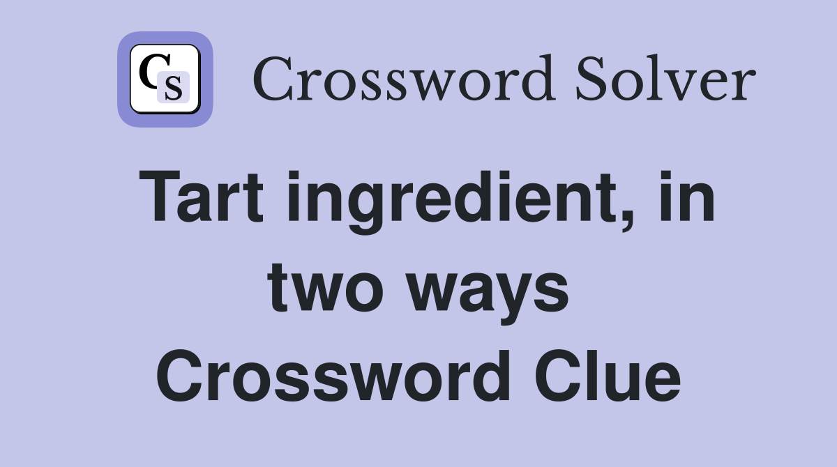 Tart ingredient, in two ways Crossword Clue