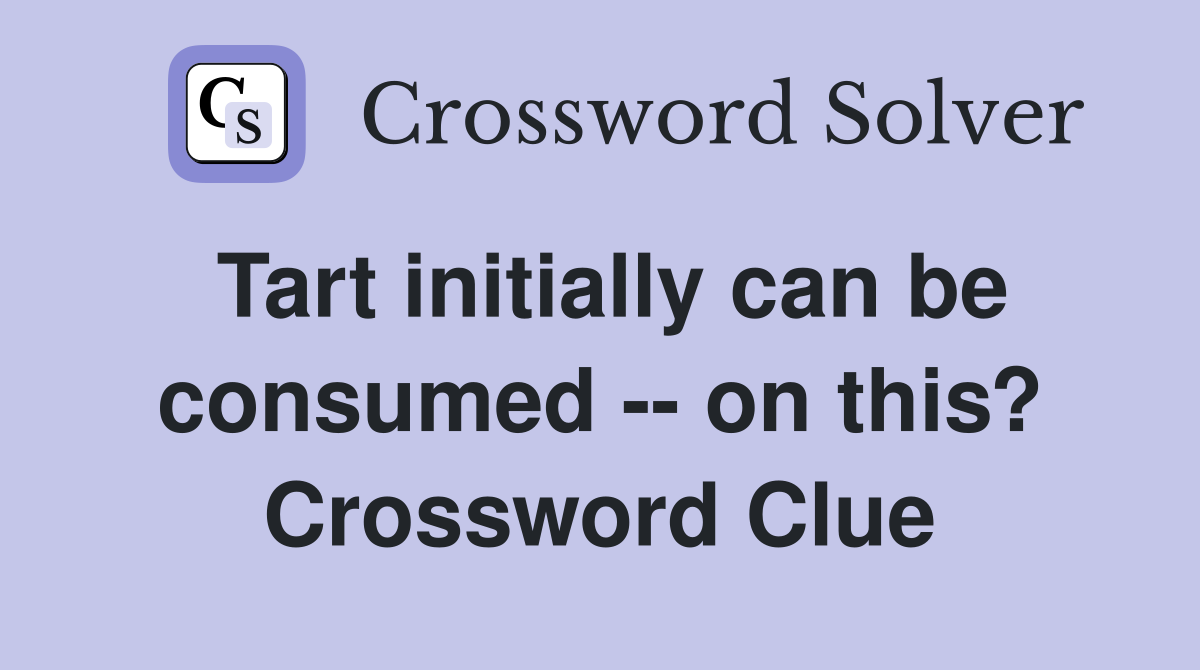 Tart initially can be consumed -- on this? Crossword Clue