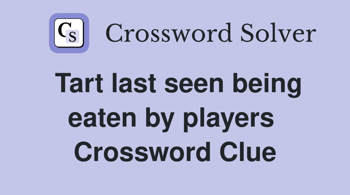 Tart last seen being eaten by players  Crossword Clue