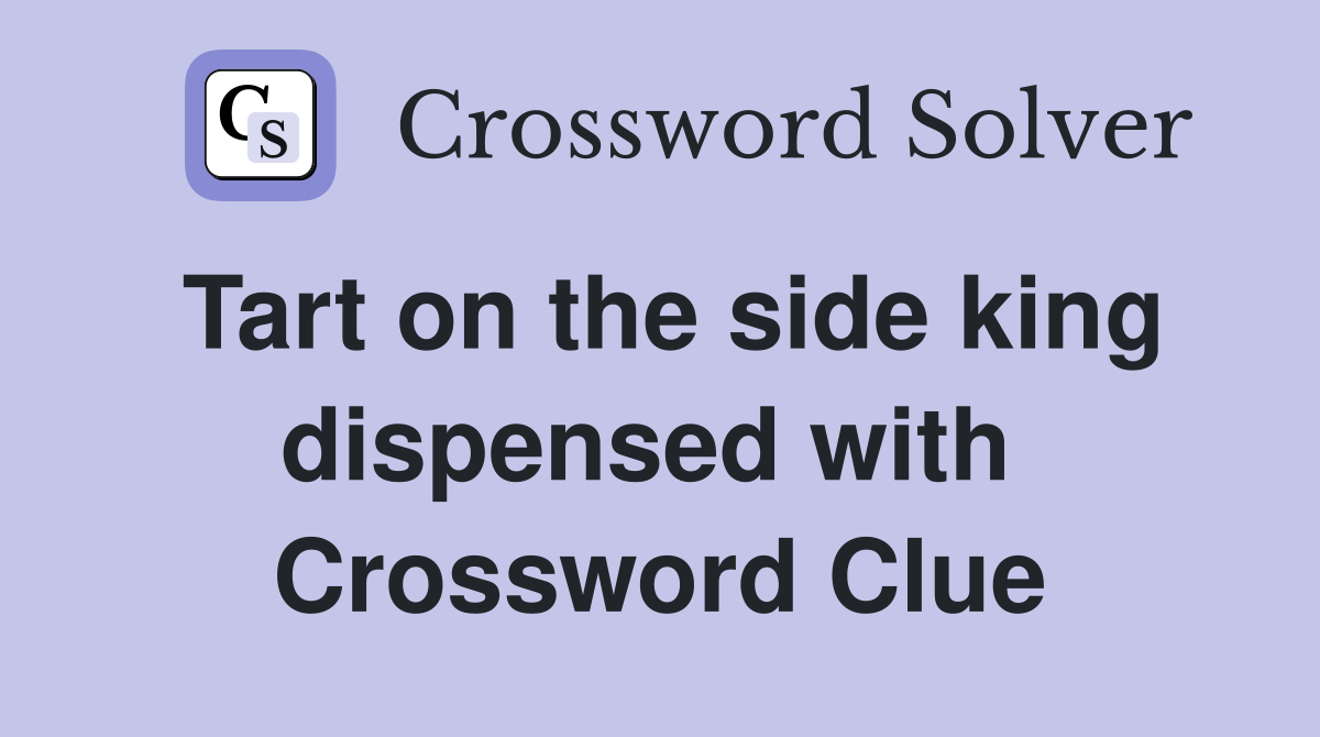 Tart on the side king dispensed with  Crossword Clue
