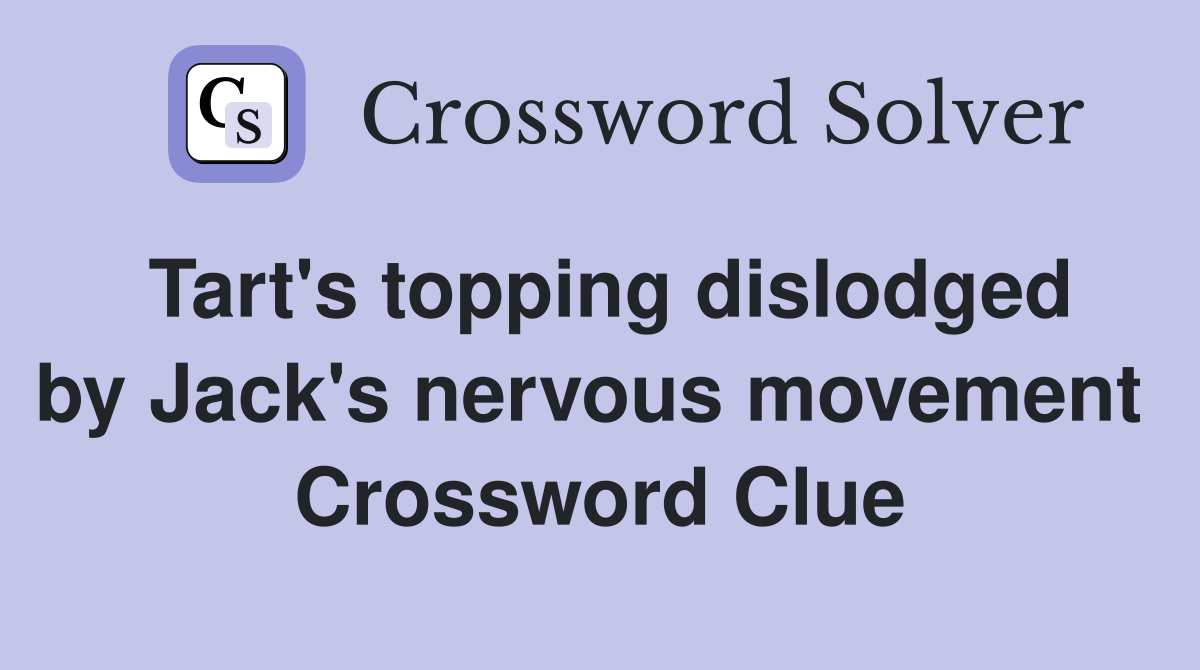 Tart's topping dislodged by Jack's nervous movement  Crossword Clue