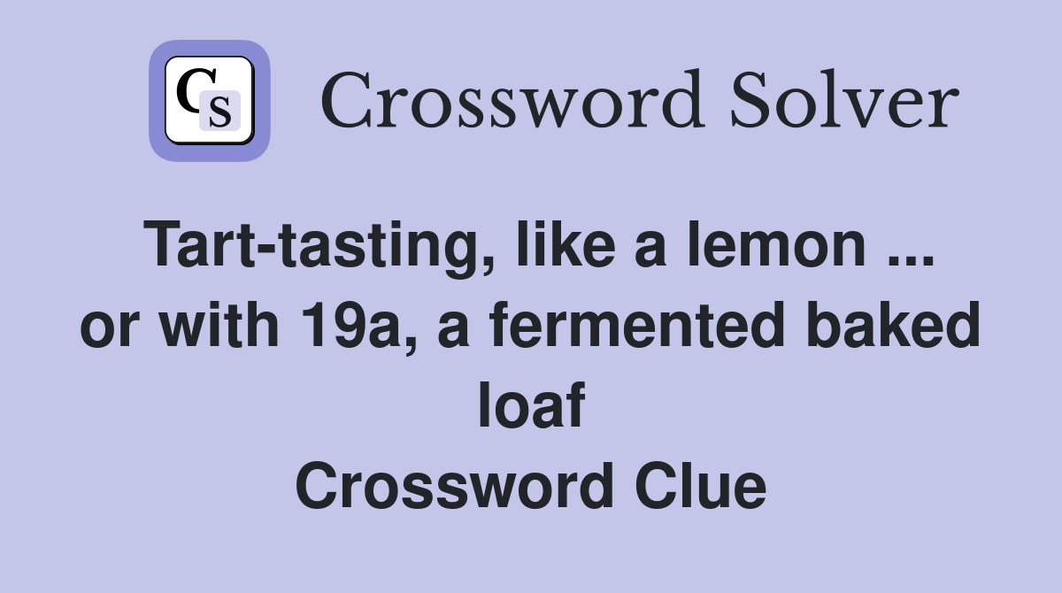 Tart-tasting, like a lemon ... or with 19a, a fermented baked loaf Crossword Clue