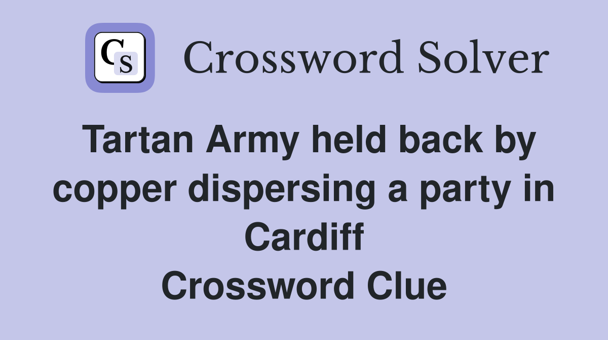 Tartan Army held back by copper dispersing a party in Cardiff Crossword Clue