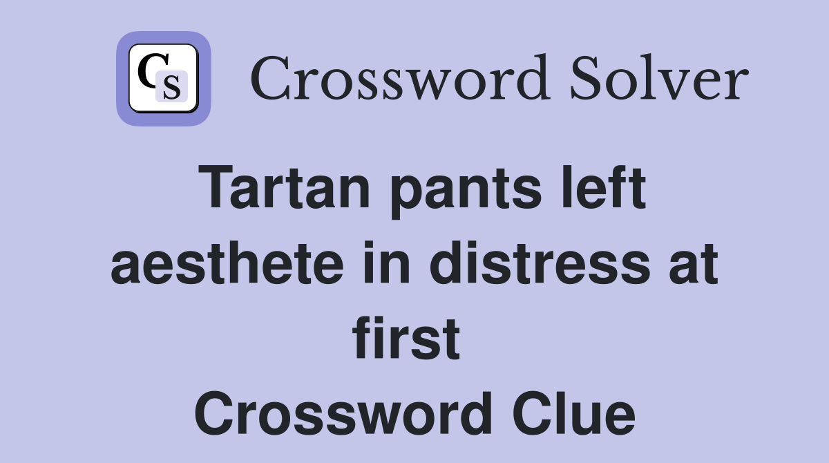 Tartan pants left aesthete in distress at first  Crossword Clue