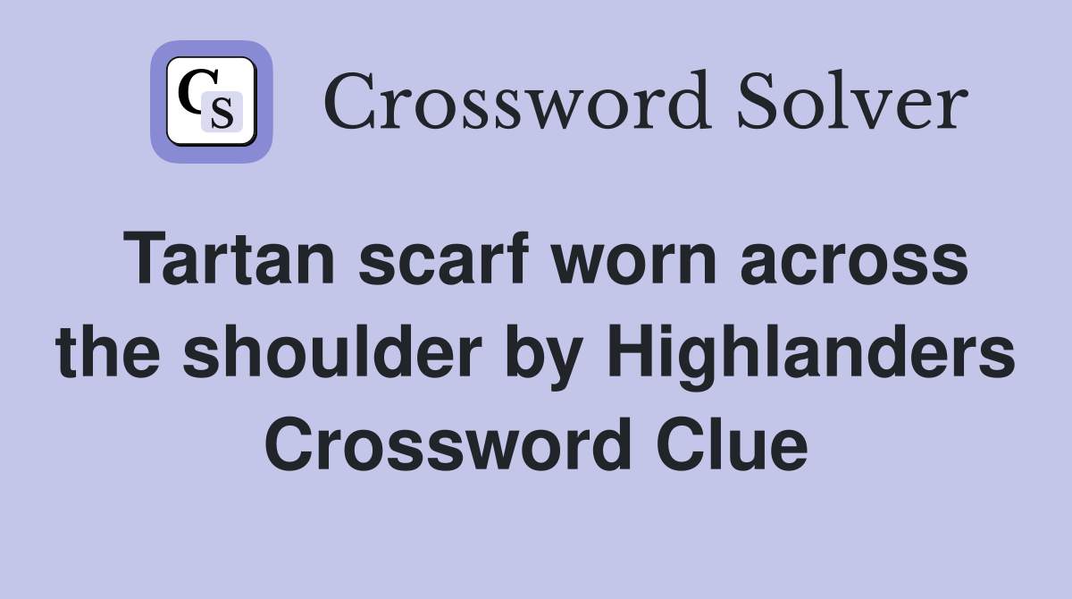 Tartan scarf worn across the shoulder by Highlanders Crossword Clue