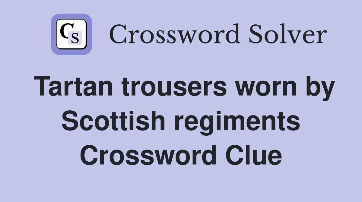 Tartan trousers worn by Scottish regiments Crossword Clue