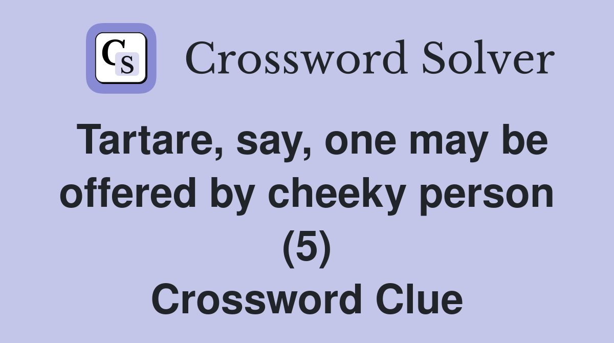 Tartare, say, one may be offered by cheeky person (5) Crossword Clue