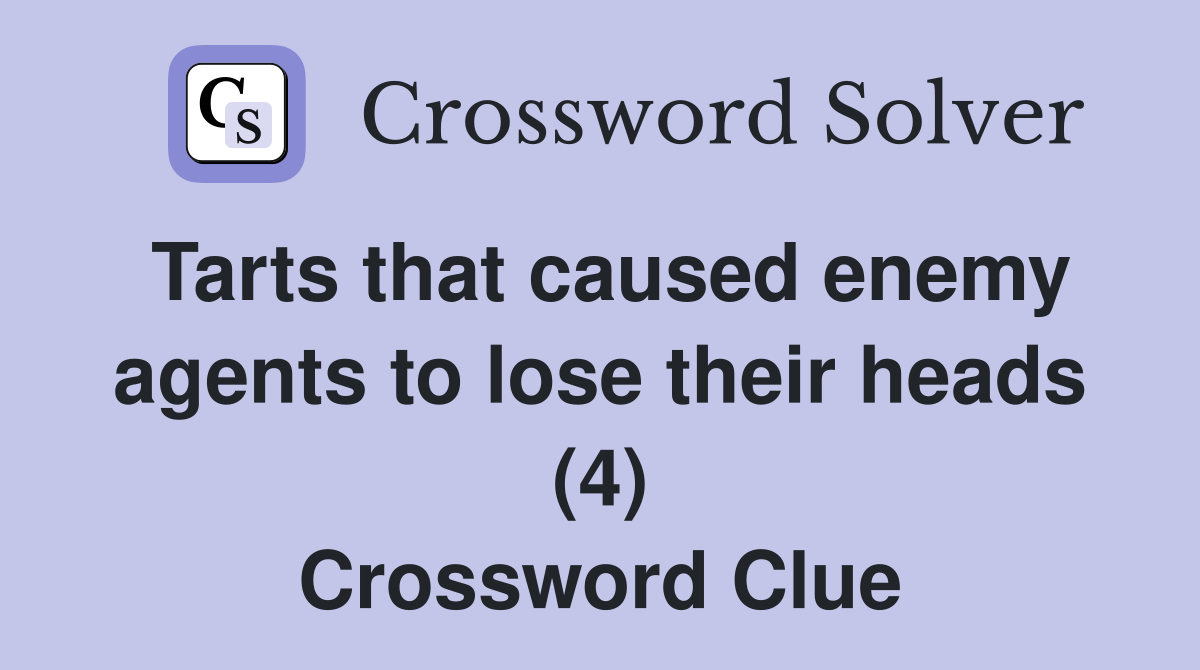 Tarts that caused enemy agents to lose their heads (4) Crossword Clue