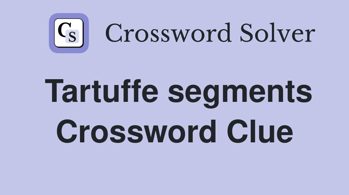 Tartuffe segments Crossword Clue