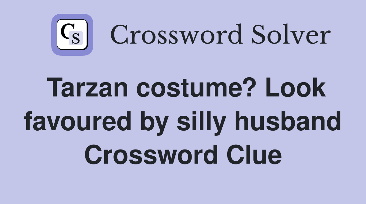 Tarzan costume? Look favoured by silly husband Crossword Clue