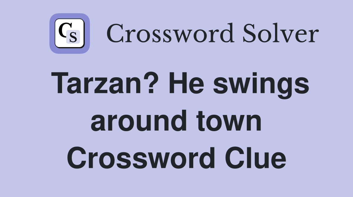 Tarzan? He swings around town Crossword Clue