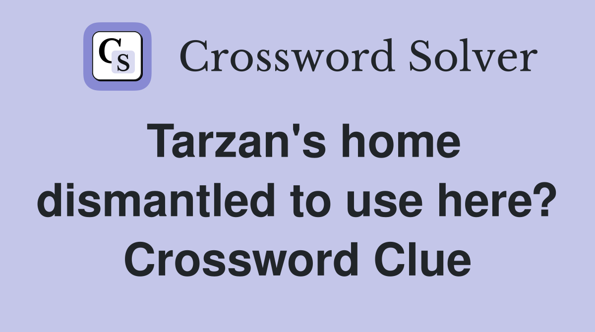 Tarzan's home dismantled to use here? Crossword Clue