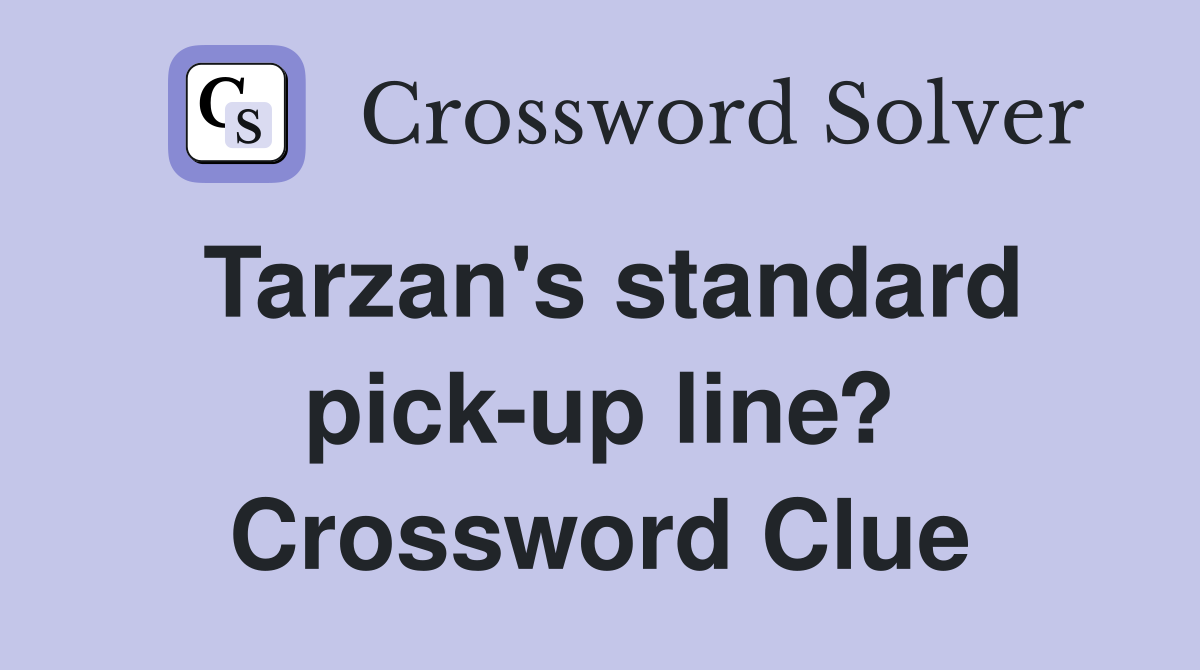 Tarzan's standard pick-up line? Crossword Clue