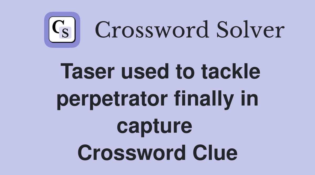 Taser used to tackle perpetrator finally in capture  Crossword Clue
