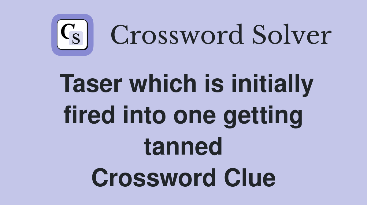 Taser which is initially fired into one getting tanned Crossword Clue