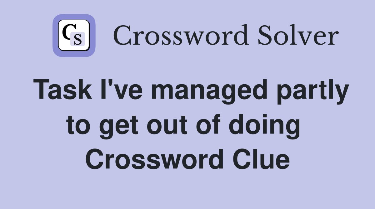 Task I've managed partly to get out of doing  Crossword Clue