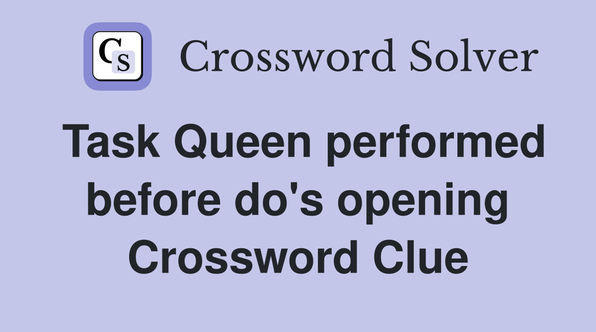 Task Queen performed before do's opening Crossword Clue