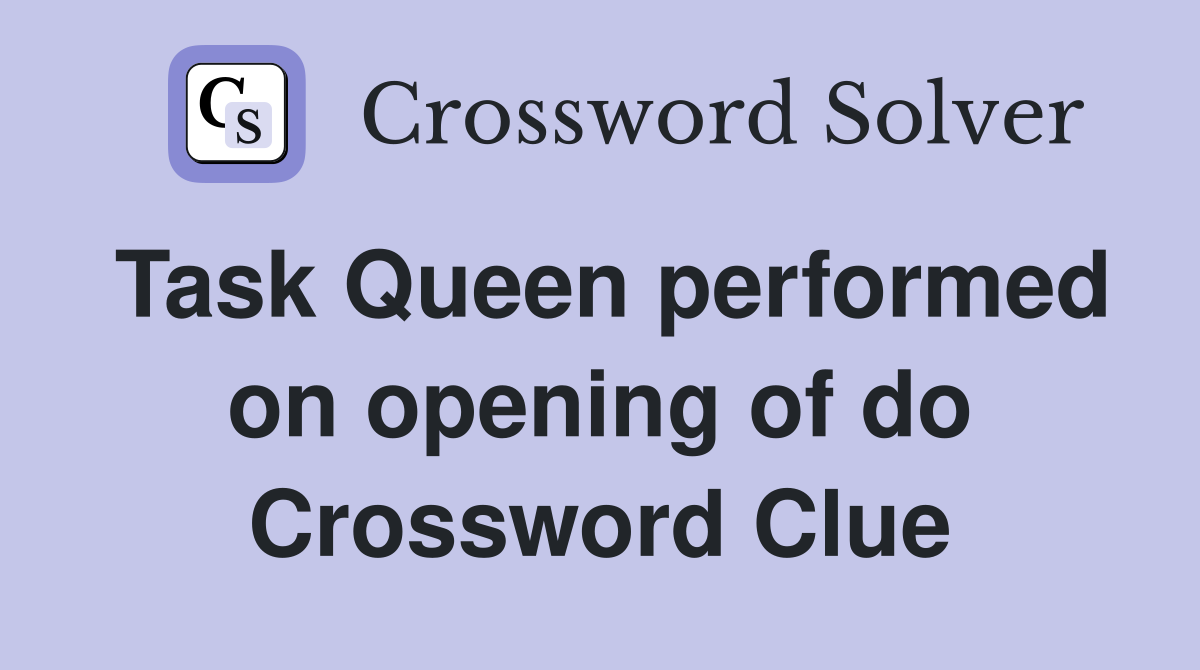 Task Queen performed on opening of do Crossword Clue