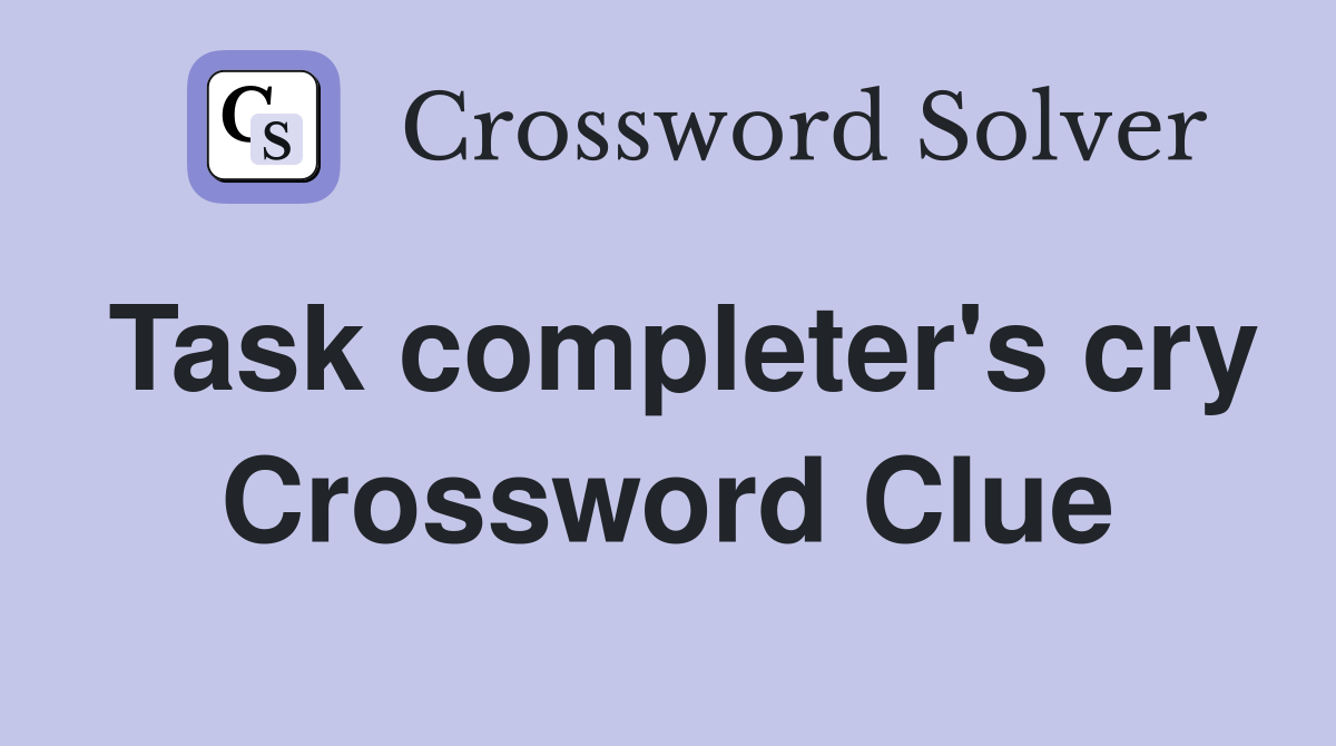 Task completer's cry Crossword Clue