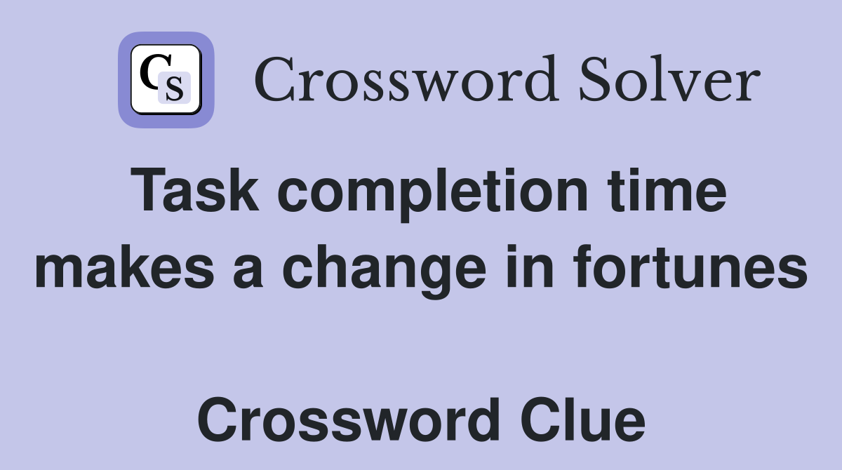 Task completion time makes a change in fortunes  Crossword Clue