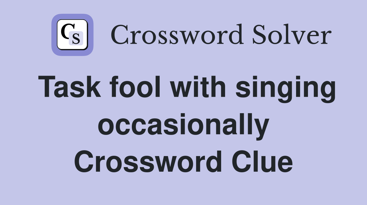 Task fool with singing occasionally Crossword Clue