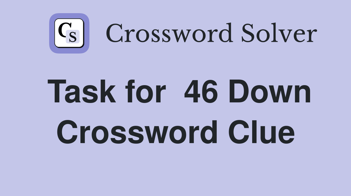 Task for  46 Down Crossword Clue
