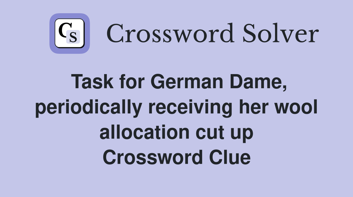 Task for German Dame, periodically receiving her wool allocation cut up Crossword Clue
