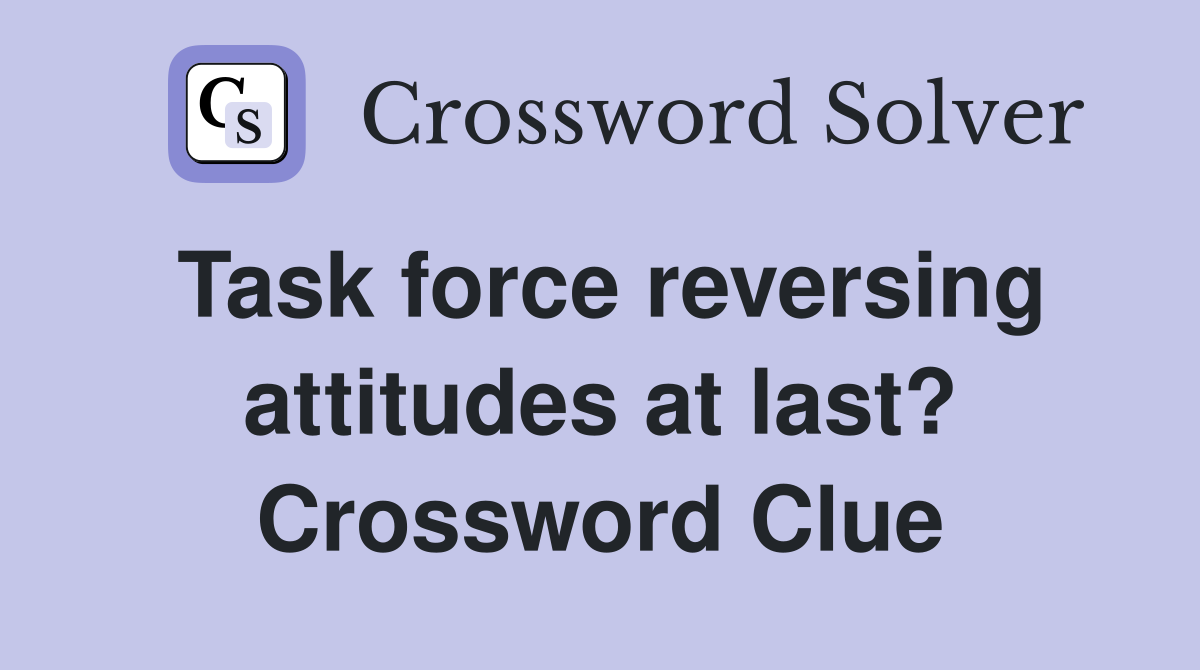 Task force reversing attitudes at last? Crossword Clue