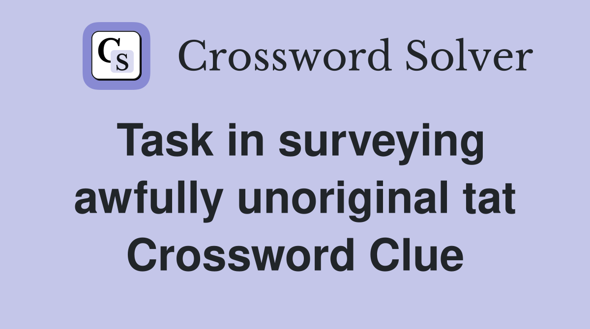Task in surveying awfully unoriginal tat Crossword Clue
