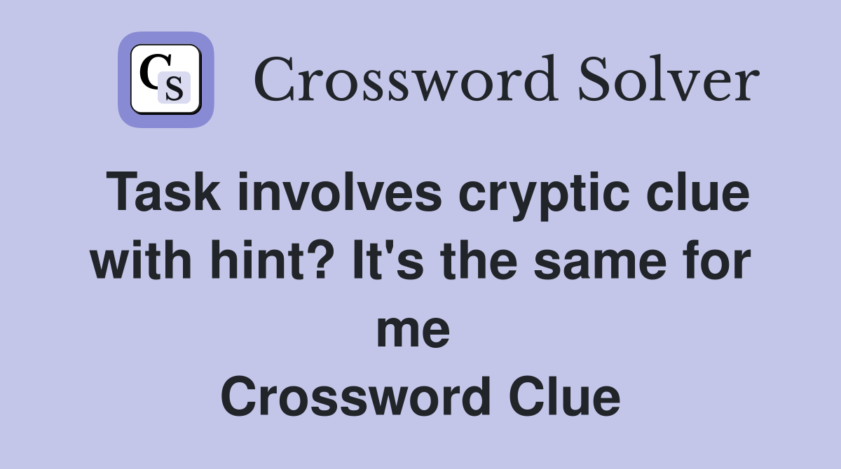Task involves cryptic clue with hint? It's the same for me  Crossword Clue