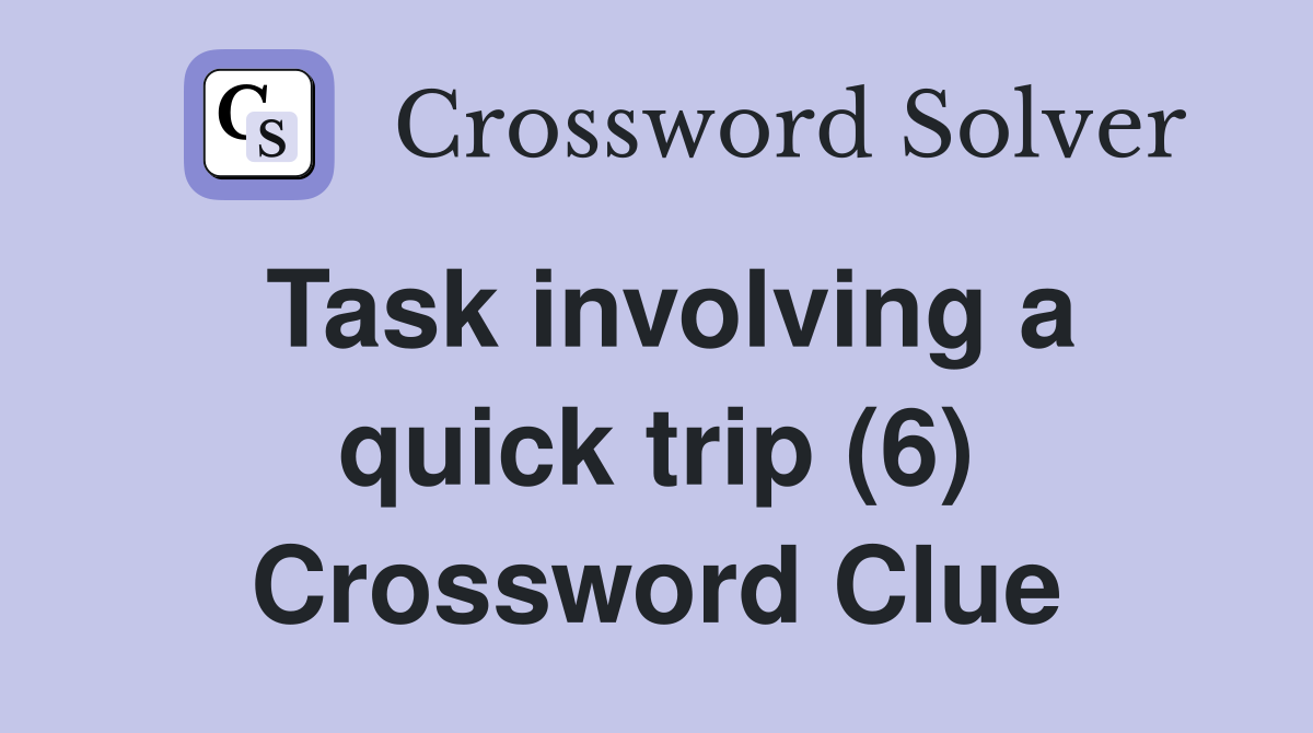 Task involving a quick trip (6) Crossword Clue