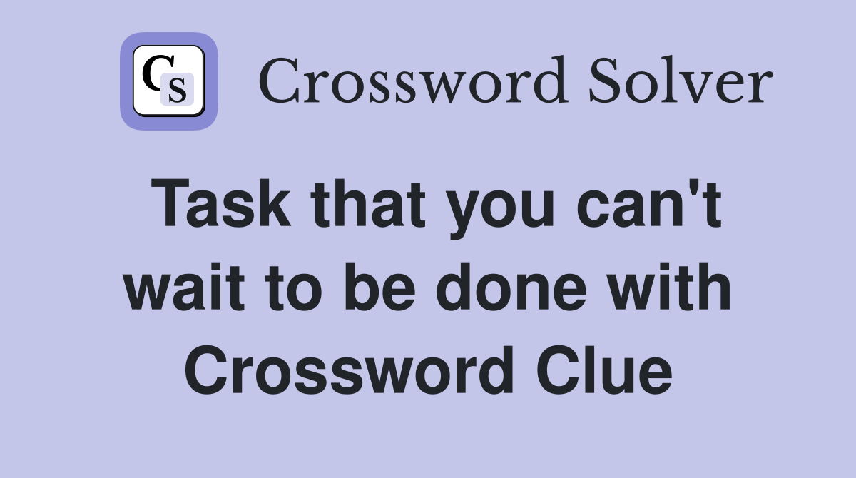 Task that you can't wait to be done with Crossword Clue