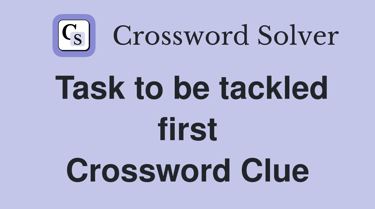 Task to be tackled first Crossword Clue