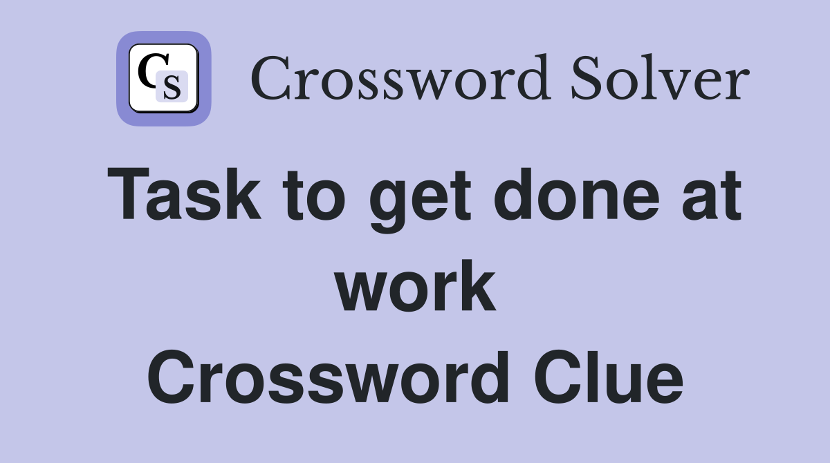 Task to get done at work Crossword Clue