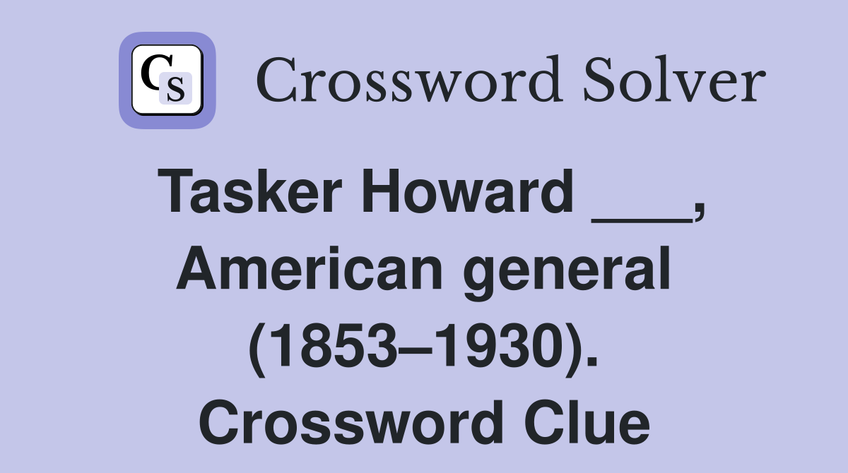 Tasker Howard ___, American general (1853–1930). Crossword Clue