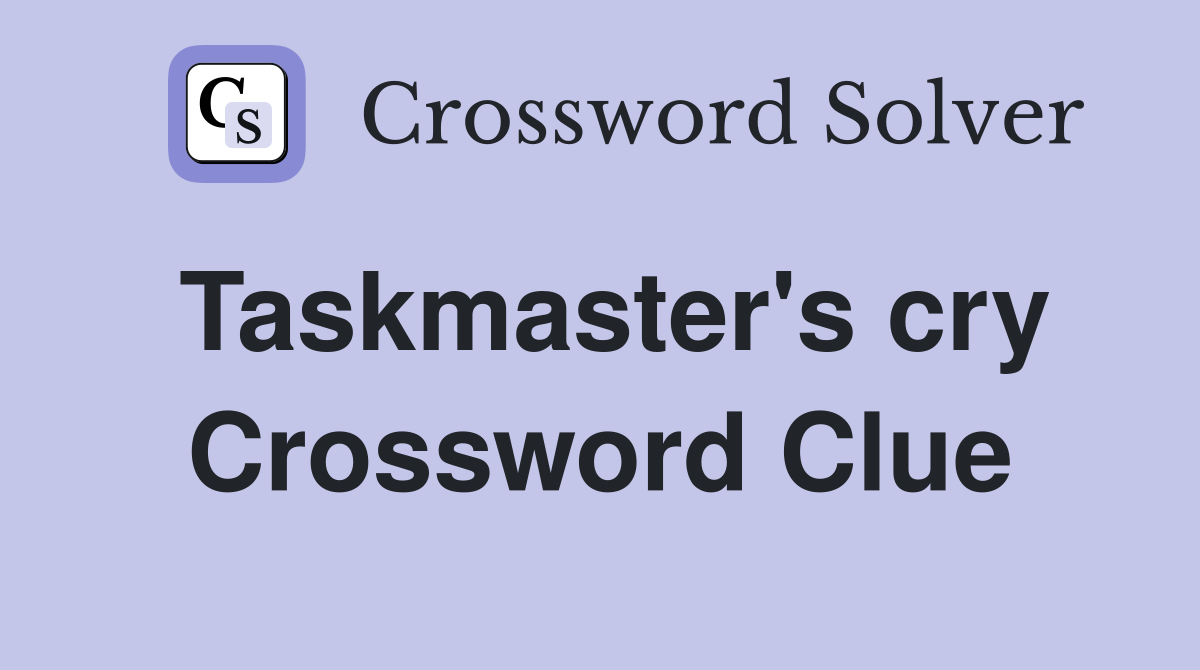 Taskmaster's cry Crossword Clue