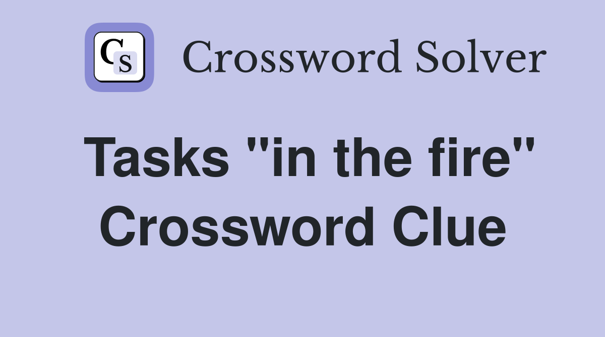 Tasks "in the fire" Crossword Clue